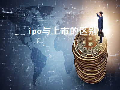 ipo与上市的区别 ipo与上市的区别是什么