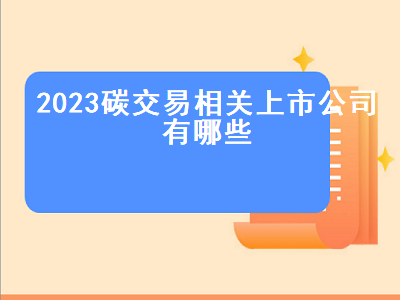 2023碳交易相关上市公司有哪些 碳交易 上市