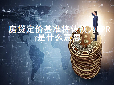 房贷定价基准将转换为LPR是什么意思 房贷款的定价基准转换为lpr