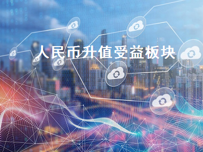 人民币升值受益板块 人民币升值受益板块及成因