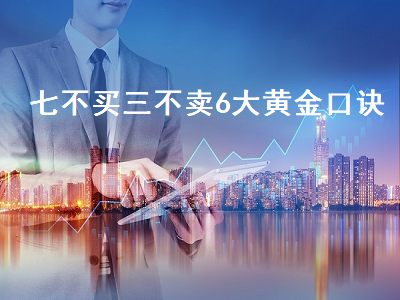 七不买三不卖6大黄金口诀 七不买三不卖6大黄金口诀是什么